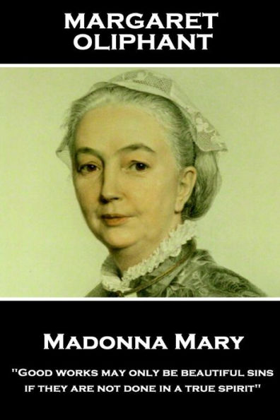 Margaret Oliphant - Madonna Mary: "Good works may only be beautiful sins, if they are not done in a true spirit"