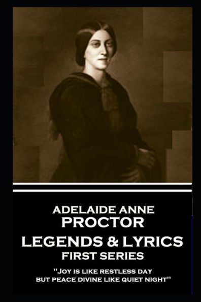 Adelaide Anne Procter - Legends & Lyrics: First Series: 'Joy is like restless day; but peace divine like quiet night''
