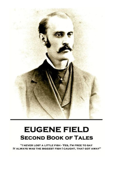 Eugene Field - Second Book of Tales: "I never lost a little fish - Yes, I'm free to say. It always was the biggest fish I caught, that got away"