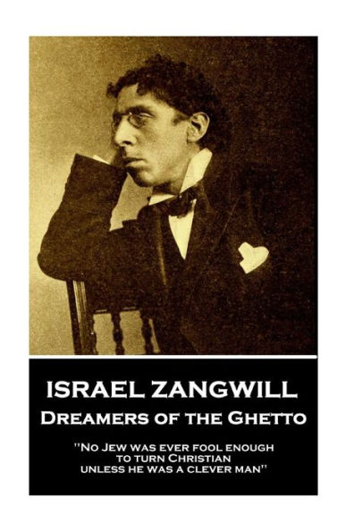 Israel Zangwill - Dreamers of the Ghetto: 'No Jew was ever fool enough to turn Christian unless he was a clever man''