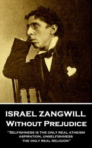 Title: Without Prejudice: 'Selfishness is the only real atheism; aspiration, unselfishness, the only real religion'', Author: Israel Zangwill