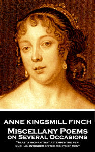 Title: Miscellany Poems on Several Occasions: 'Alas! a woman that attempts the pen, Such an intruder on the rights of men'', Author: Anne Kingsmill Finch