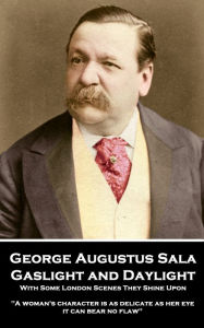 Title: Gaslight and Daylight: With Some London Scenes They Shine Upon: 'A woman's character is as delicate as her eye; it can bear no flaw'', Author: George Augustus Sala