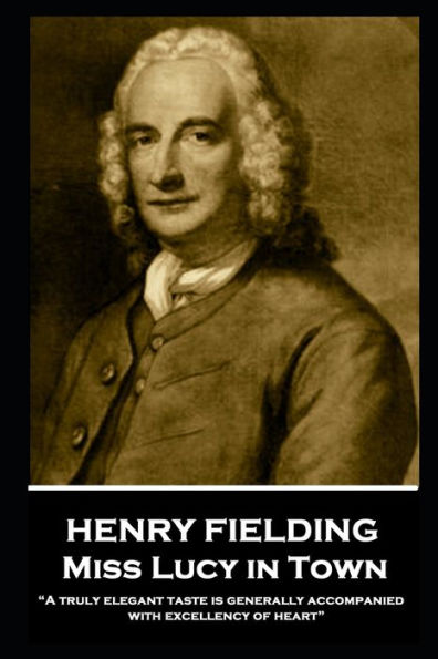 Henry Fielding - Miss Lucy in Town: "A truly elegant taste is generally accompanied with excellency of heart"