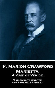 Title: Marietta. A Maid of Venice: 'I am going to send you on an errand to Venice'', Author: F. Marion Crawford