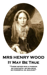 Title: It May Be True: 'There never was a passion, so fantastic, so delusive, so powerful as jealousy'', Author: Mrs Henry Wood