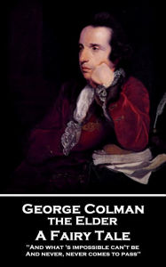 Title: A Fairy Tale: 'And what 's impossible can't be, And never, never comes to pass'', Author: George Colman the Elder