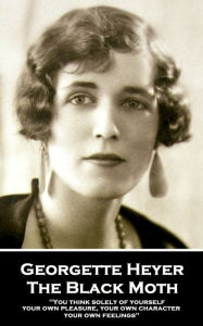 Title: The Black Moth: You think solely of yourself, your own pleasure, your own character, your own feelings, Author: Georgette Heyer