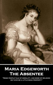 Title: The Absentee: 'Some people talk of morality, and some of religion, but give me a little snug property'', Author: Maria Edgeworth