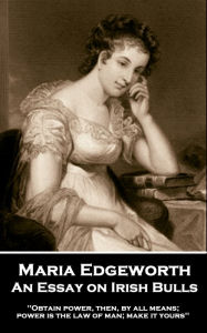 Title: An Essay on Irish Bulls: 'Obtain power, then, by all means; power is the law of man; make it yours'', Author: Maria Edgeworth