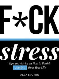 Title: F*ck Stress: Tips and advice on how to banish anxiety from your life, Author: Alex Martin
