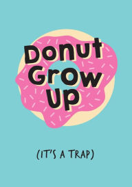 Title: Donut Grow Up, It's a Trap, Author: Summersdale Publishing