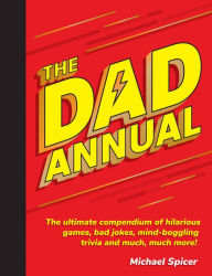Title: The Dad Annual: The Ultimate Compendium of Hilarious Games, Bad Jokes, Mind-Boggling Trivia and Much, Much More!, Author: Michael Spicer