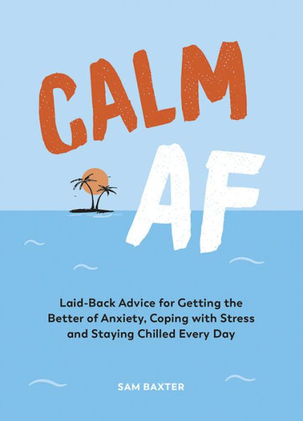 Calm AF: Laid-Back Advice for Getting the Better of Anxiety, Coping with Stress and Staying Chilled Every Day