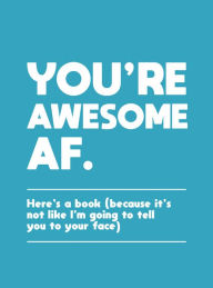 Title: You're Awesome AF: Here's a Book (Because It's Not like I'm Going to Tell You to Your Face), Author: Summersdale