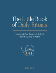Title: The Little Book of Daily Rituals: Simple Self-Care Routines to Refresh Your Mind, Body and Spirit, Author: Vicki Vrint