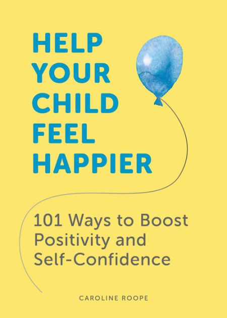 Help Your Child Feel Happier: 101 Ways to Boost Positivity and Self ...