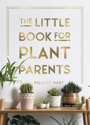 the little book for plant parents simple tips to help you grow your own urban jungle by felicity hart hardcover barnes noble