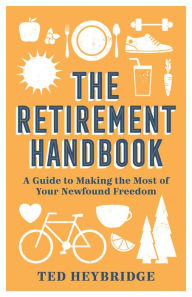 Title: The Retirement Handbook: A Guide to Making the Most of Your Newfound Freedom, Author: Ted Heybridge