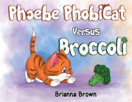 Title: Phoebe PhobiCat Versus Broccoli, Author: Brianna Brown