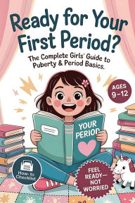 Title: Ready For Your First Period?: The Complete Girls' Guide to Puberty & Period Basics-Simple Steps, Supplies & a Day-One Plan (Ages 9-12), Author: Serena Lark