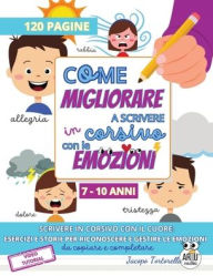 Title: Come Migliorare a Scrivere in Corsivo con le Emozioni: Scrivere in corsivo con il cuore, esercizi e storie per riconoscere e gestire le emozioni, Author: Jacopo Tortorella