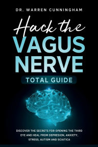 Title: Hack The Vagus Nerve Total Guide: Discover The Secrets For Opening The Third Eye And Heal From Depresion, Anxiety, Stress, Autism and Sciatica, Author: Warren Cunningham