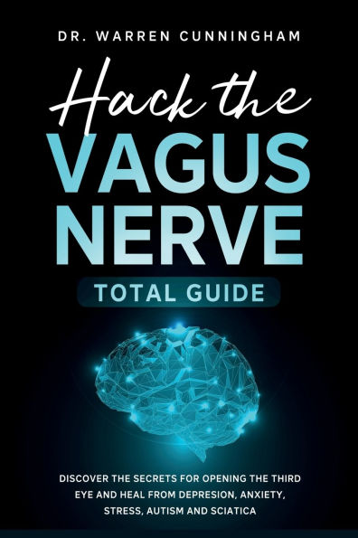 Hack The Vagus Nerve Total Guide: Discover Secrets For Opening Third Eye and Heal From Depresion, Anxiety, Stress, Autism Sciatica