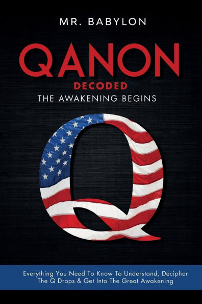 QAnon Decoded: Everything You Need To Know To Understand And Decipher The Q Drops And Get Into The Great Awakening
