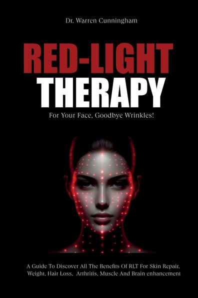 Red-Light Therapy For Your Face, Goodbye Wrinkles!: A Complete Guide To Discover How To Fix Your Face Issues With Light Therapy Even If You've Never Done It Before