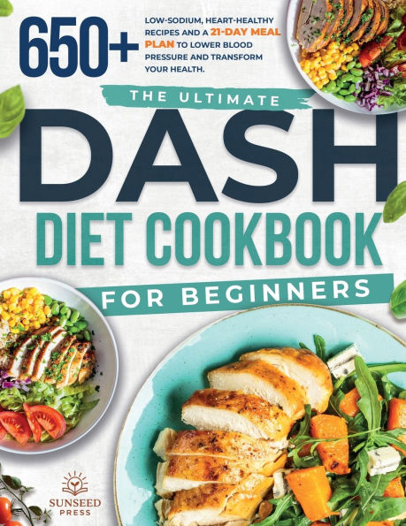 The ultimate DASH diet cookbook for beginners: The ultimate DASH diet cookbook for beginners-featuring 650+ low-sodium, heart-healthy recipes and a 21-day meal plan to lower blood pressure and transform your health.