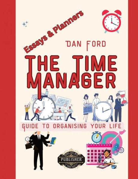 The Time Manager's Guide To Organising Your Life: Time Mastery Essays With Tips & Planners For Busy People