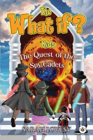 Title: The What if? Kids - The Quest of the Spy Cadets, Author: Sarah Lovesy