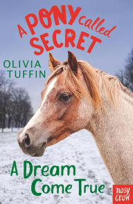 Title: A Pony Called Secret: A Dream Come True, Author: Olivia Tuffin