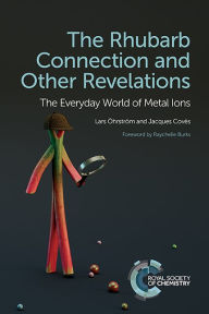 Title: The Rhubarb Connection and Other Revelations: The Everyday World of Metal Ions / Edition 1, Author: Lars Öhrström