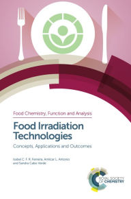 Title: Food Irradiation Technologies: Concepts, Applications and Outcomes, Author: Isabel C F R Ferreira