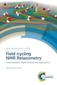 Title: Field-cycling NMR Relaxometry: Instrumentation, Model Theories and Applications, Author: Rainer Kimmich
