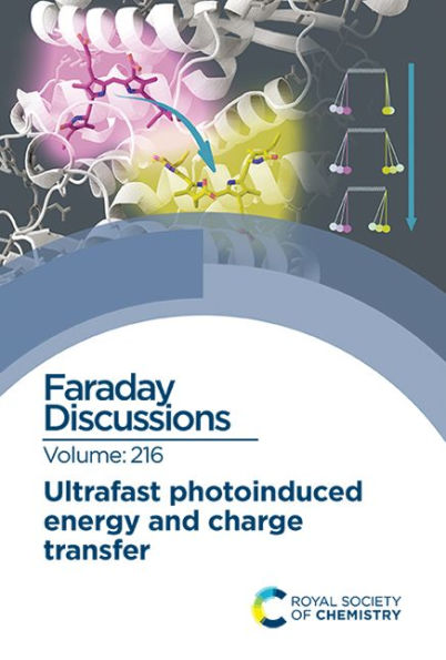 Ultrafast Photoinduced Energy and Charge Transfer: Faraday Discussion 216 / Edition 1