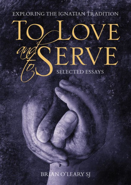 To Love and To Serve: Selected Essays: Exploring the Ignatian Tradition