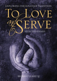 Title: To Love and To Serve: Exploring the Ignatian Tradition, Author: Brian O'Leary