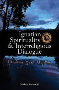 Title: Ignatian Spirituality and Interreligious Dialogue: Reading Love's Mystery, Author: Michael Barnes SJ