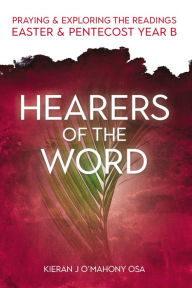 Title: Hearers of the Word: Praying and Exploring the Readings Easter and Pentecost Year B, Author: Kieran J O'Mahony