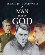 Title: A Man Sent by God: Blessed John Sullivan SJ, Author: John Looby