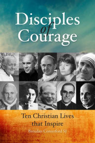 Title: Disciples of Courage: Ten Christian Lives that Inspire, Author: Brendan Comerford SJ