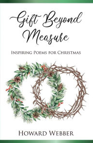 Title: Gift Beyond Measure: Inspiring poems for Christmas, Author: Howard Webber