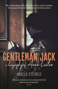Title: Gentleman Jack: A biography of Anne Lister, Regency Landowner, Seducer and Secret Diarist, Author: Angela Steidele