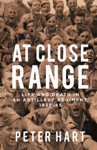 At Close Range: Life and Death an Artillery Regiment, 1939-45