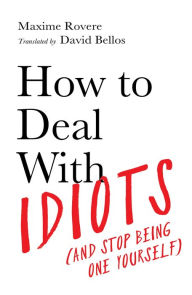 How To Deal With Idiots: (and stop being one yourself)