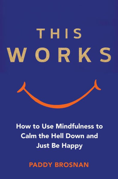 This Works: How to Use Mindfulness to Calm the Hell Down and Just Be Happy