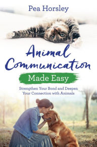 Title: Animal Communication Made Easy: Strengthen Your Bond and Deepen Your Connection with Animals, Author: Pea Horsley